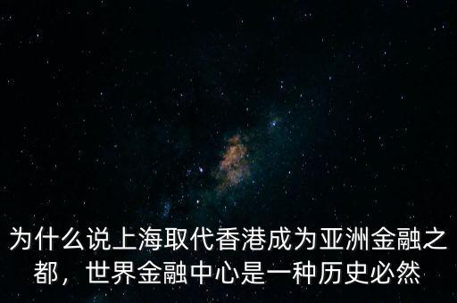 為什么說上海取代香港成為亞洲金融之都，世界金融中心是一種歷史必然