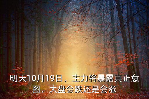 明天10月19日，主力將暴露真正意圖，大盤會(huì)跌還是會(huì)漲