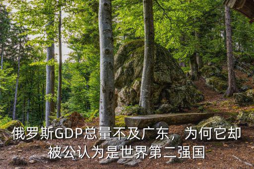 俄羅斯GDP總量不及廣東，為何它卻被公認(rèn)為是世界第二強(qiáng)國