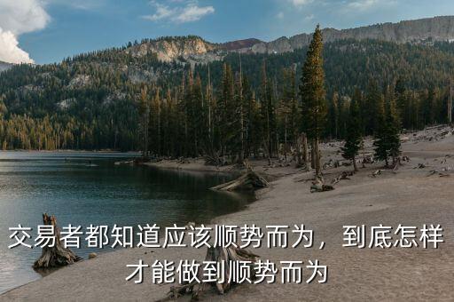 交易者都知道應(yīng)該順勢而為，到底怎樣才能做到順勢而為