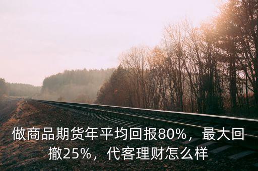 做商品期貨年平均回報80%，最大回撤25%，代客理財怎么樣