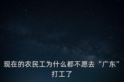 現(xiàn)在的農(nóng)民工為什么都不愿去“廣東”打工了