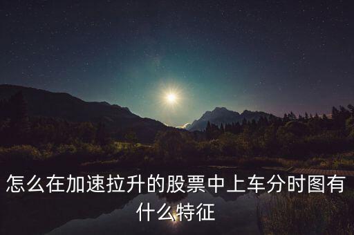 怎么在加速拉升的股票中上車分時(shí)圖有什么特征