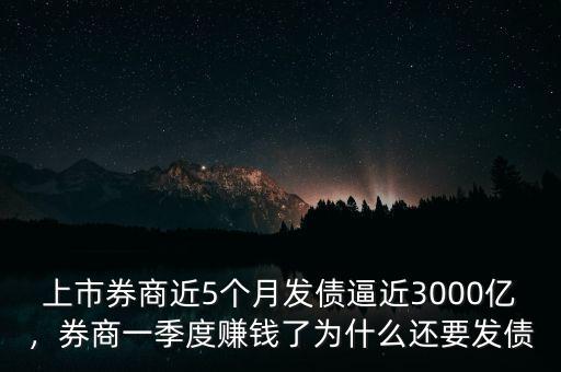 上市券商近5個月發(fā)債逼近3000億，券商一季度賺錢了為什么還要發(fā)債