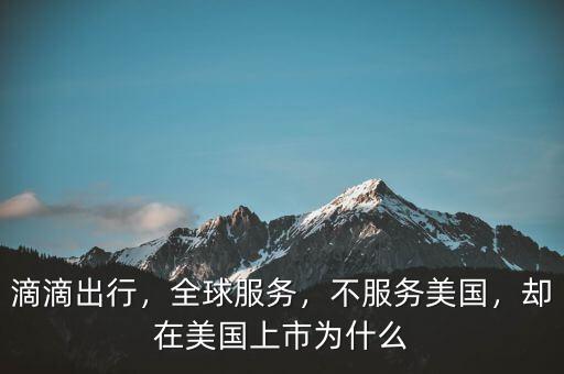 滴滴出行，全球服務(wù)，不服務(wù)美國，卻在美國上市為什么