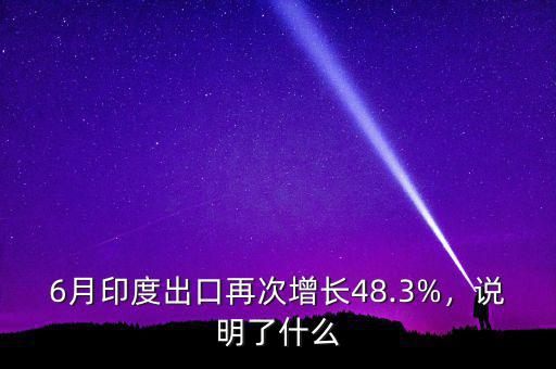 6月印度出口再次增長(zhǎng)48.3%，說明了什么