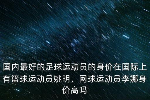 國(guó)內(nèi)最好的足球運(yùn)動(dòng)員的身價(jià)在國(guó)際上有籃球運(yùn)動(dòng)員姚明，網(wǎng)球運(yùn)動(dòng)員李娜身價(jià)高嗎