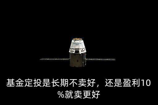 基金定投是長期不賣好，還是盈利10%就賣更好