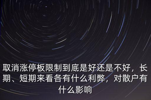 取消漲停板限制到底是好還是不好，長期、短期來看各有什么利弊，對散戶有什么影響