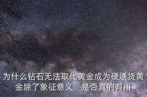 為什么鉆石無(wú)法取代黃金成為硬通貨黃金除了象征意義，是否真的有用