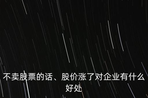 股票漲了對公司有什么好處,股價漲了對企業(yè)有什么好處