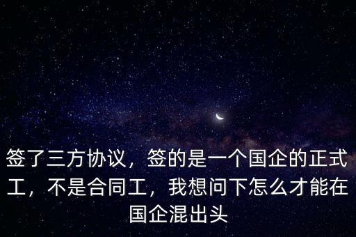 簽了三方協(xié)議，簽的是一個國企的正式工，不是合同工，我想問下怎么才能在國企混出頭