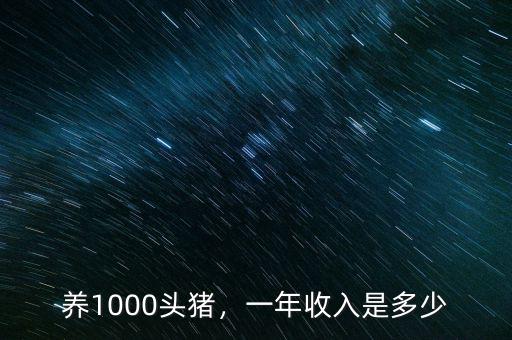 養(yǎng)1000頭豬，一年收入是多少