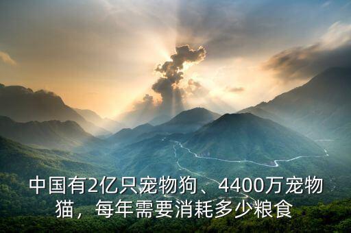 中國有2億只寵物狗、4400萬寵物貓，每年需要消耗多少糧食