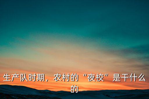 生產(chǎn)隊(duì)時(shí)期，農(nóng)村的“夜?！笔歉墒裁吹? class=