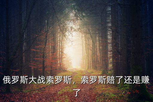 索羅斯怎么輸在俄羅斯,俄羅斯會輸嗎