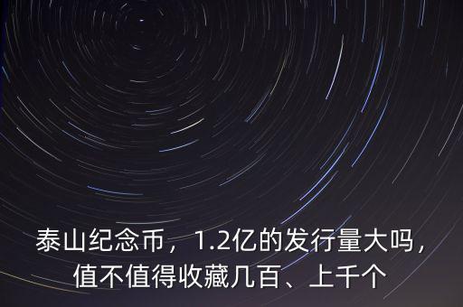 泰山紀念幣，1.2億的發(fā)行量大嗎，值不值得收藏幾百、上千個