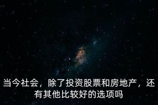 當今社會，除了投資股票和房地產(chǎn)，還有其他比較好的選項嗎