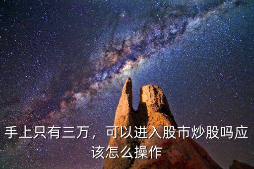 手上只有三萬，可以進(jìn)入股市炒股嗎應(yīng)該怎么操作