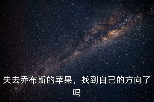 喬布斯死了蘋果怎么辦,如何看待有人說失去了喬布斯