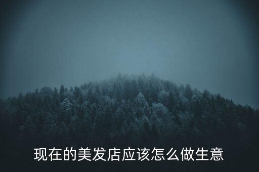 現(xiàn)在的美發(fā)店應該怎么做生意