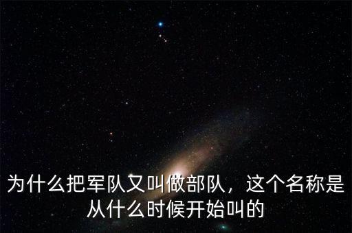 為什么把軍隊又叫做部隊，這個名稱是從什么時候開始叫的