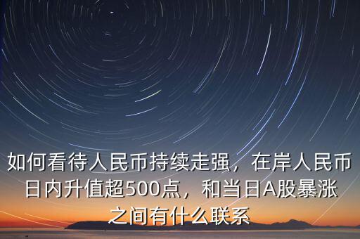 如何看待人民幣持續(xù)走強，在岸人民幣日內(nèi)升值超500點，和當日A股暴漲之間有什么聯(lián)系