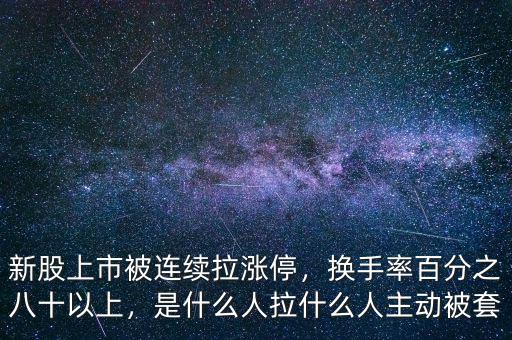 新股上市被連續(xù)拉漲停，換手率百分之八十以上，是什么人拉什么人主動(dòng)被套