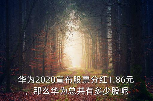 華為2020宣布股票分紅1.86元，那么華為總共有多少股呢