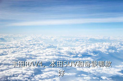 豐田RAV4，本田SUV和奇駿哪款好