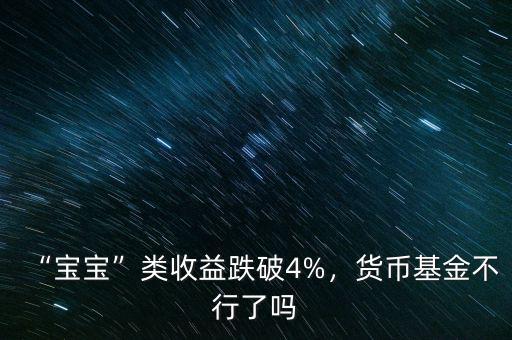 “寶寶”類收益跌破4%，貨幣基金不行了嗎