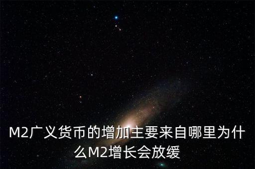 M2廣義貨幣的增加主要來自哪里為什么M2增長會(huì)放緩