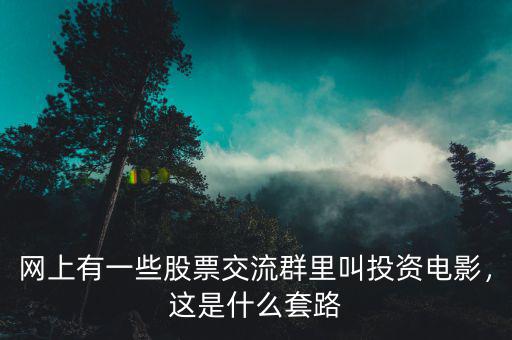 網(wǎng)上有一些股票交流群里叫投資電影，這是什么套路