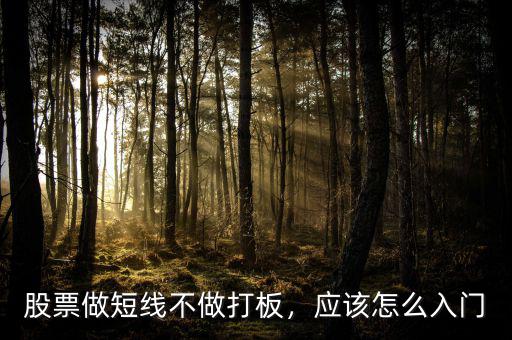 股票做短線不做打板，應(yīng)該怎么入門