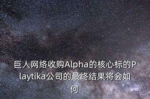 巨人網(wǎng)絡收購Alpha的核心標的Playtika公司的最終結(jié)果將會如何