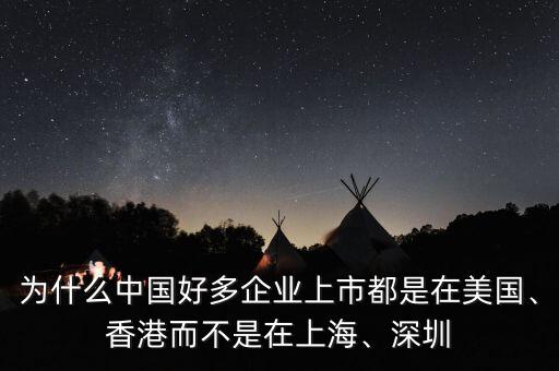 為什么中國好多企業(yè)上市都是在美國、香港而不是在上海、深圳