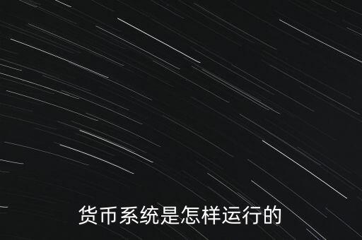 目前的貨幣體系是什么,貨幣系統(tǒng)是怎樣運(yùn)行的