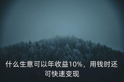 什么生意可以年收益10%，用錢時還可快速變現(xiàn)