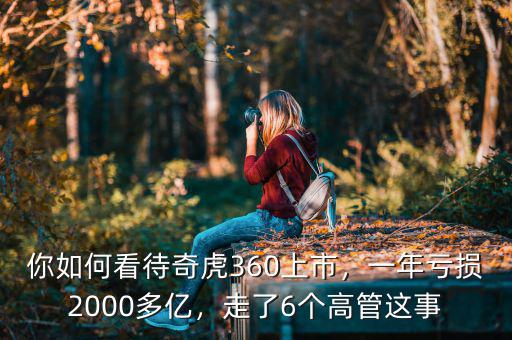 你如何看待奇虎360上市，一年虧損2000多億，走了6個高管這事