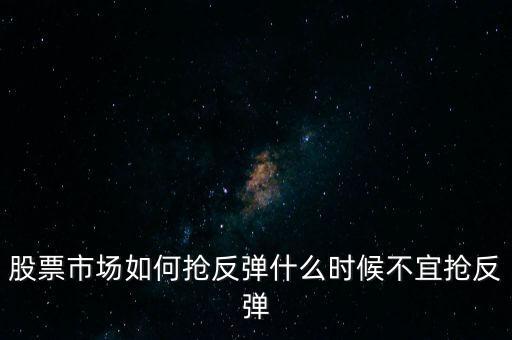 股票市場如何搶反彈什么時候不宜搶反彈