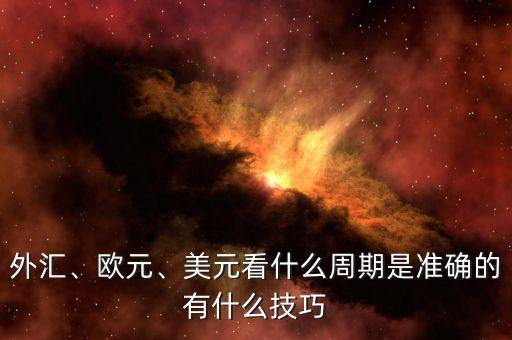 外匯、歐元、美元看什么周期是準(zhǔn)確的有什么技巧