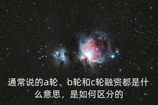 通常說的a輪、b輪和c輪融資都是什么意思，是如何區(qū)分的