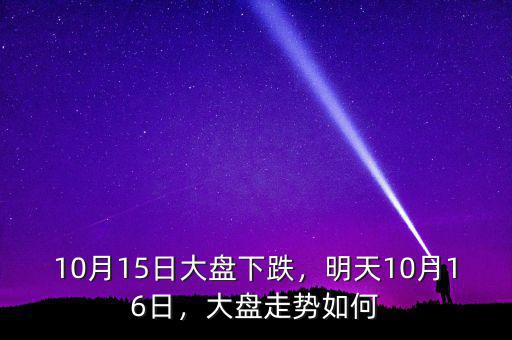 10月15日大盤下跌，明天10月16日，大盤走勢如何