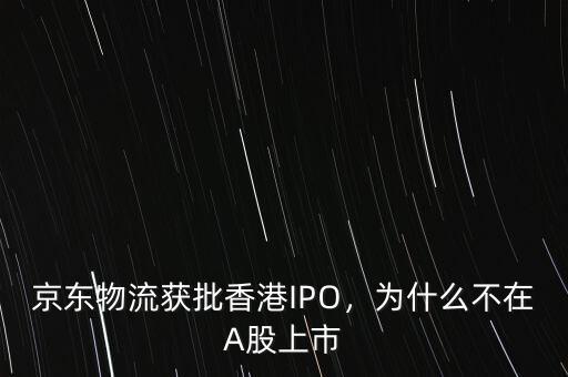 京東物流獲批香港IPO，為什么不在A股上市