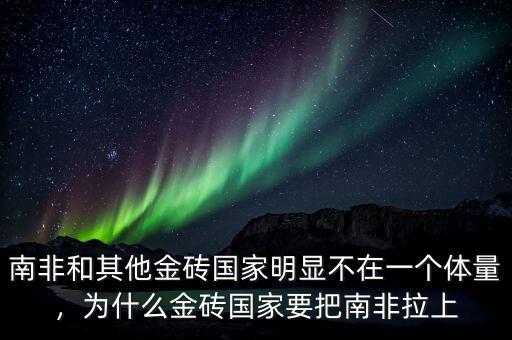 南非和其他金磚國家明顯不在一個體量，為什么金磚國家要把南非拉上