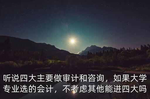 聽說四大主要做審計(jì)和咨詢，如果大學(xué)專業(yè)選的會(huì)計(jì)，不考慮其他能進(jìn)四大嗎