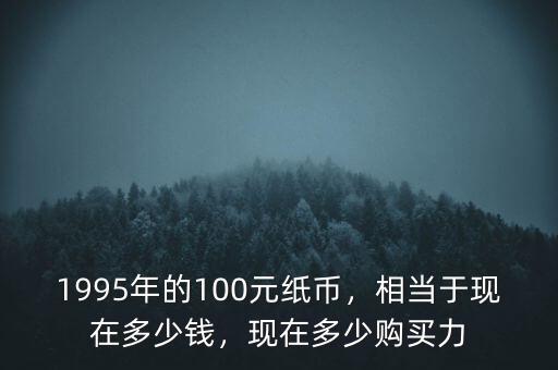 1995年的100元紙幣，相當(dāng)于現(xiàn)在多少錢，現(xiàn)在多少購(gòu)買力