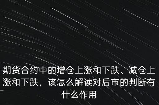 期貨合約中的增倉上漲和下跌、減倉上漲和下跌，該怎么解讀對(duì)后市的判斷有什么作用