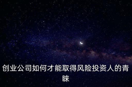 創(chuàng)業(yè)公司如何才能取得風(fēng)險投資人的青睞