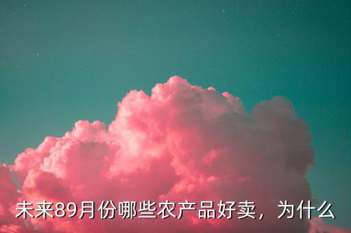 未來89月份哪些農(nóng)產(chǎn)品好賣，為什么